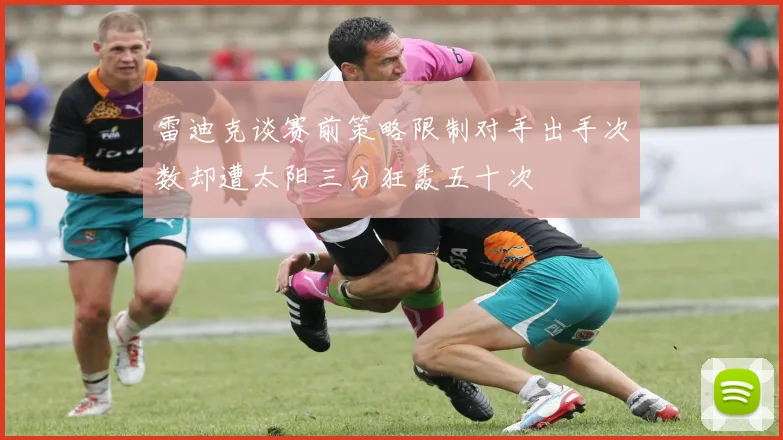 雷迪克谈赛前策略限制对手出手次数却遭太阳三分狂轰五十次