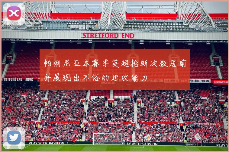 帕利尼亚本赛季英超抢断次数居前并展现出不俗的进攻能力
