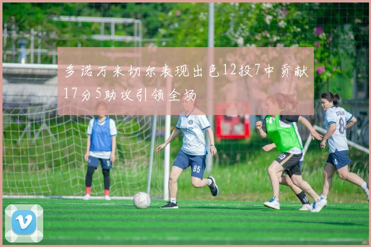 多诺万米切尔表现出色12投7中贡献17分5助攻引领全场